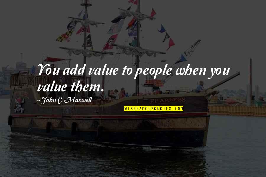 Trying To Remain Calm Quotes By John C. Maxwell: You add value to people when you value