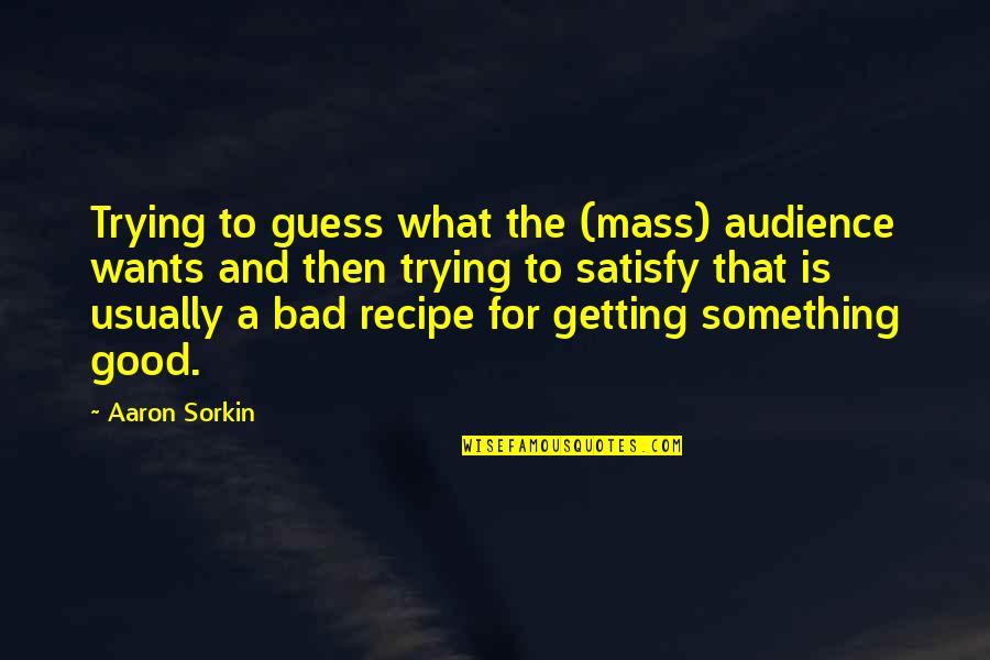 Trying To Satisfy Quotes By Aaron Sorkin: Trying to guess what the (mass) audience wants