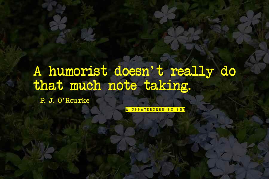 Trying To Save Piggy Sneed Quotes By P. J. O'Rourke: A humorist doesn't really do that much note-taking.