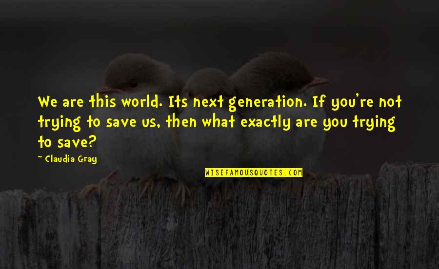 Trying To Save The World Quotes By Claudia Gray: We are this world. Its next generation. If