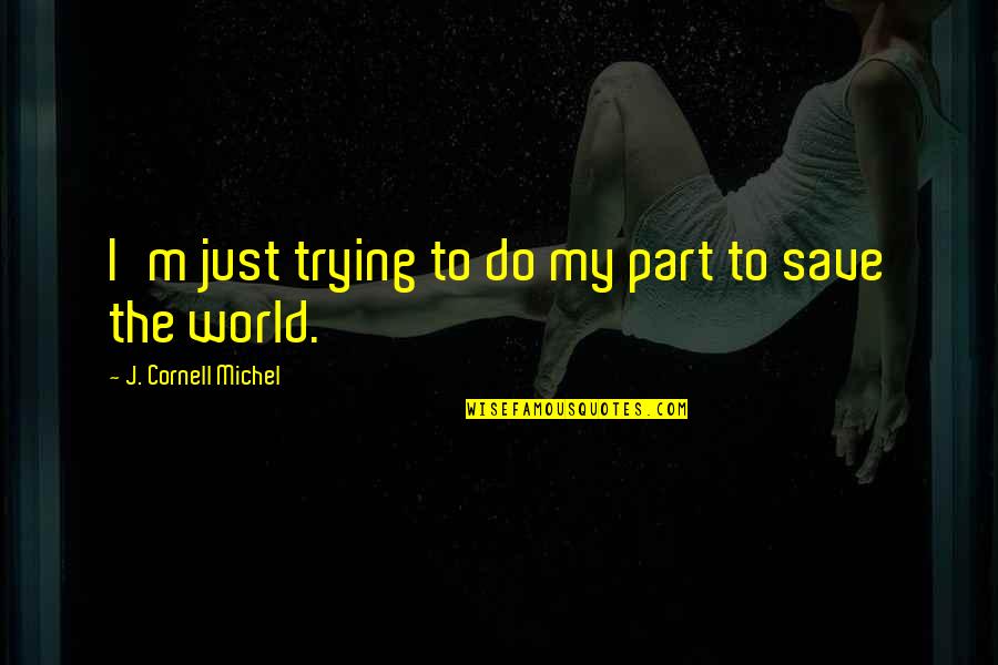 Trying To Save The World Quotes By J. Cornell Michel: I'm just trying to do my part to