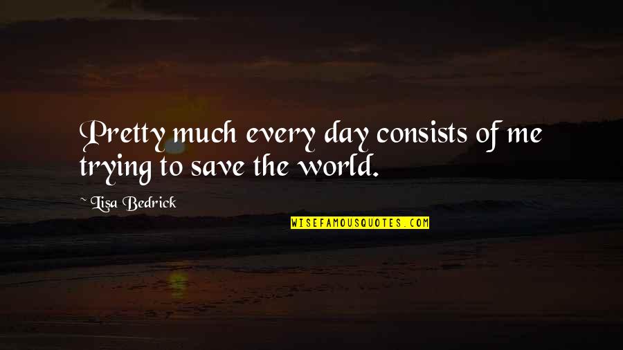 Trying To Save The World Quotes By Lisa Bedrick: Pretty much every day consists of me trying