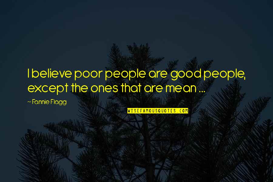 Trying To Say Something Quotes By Fannie Flagg: I believe poor people are good people, except