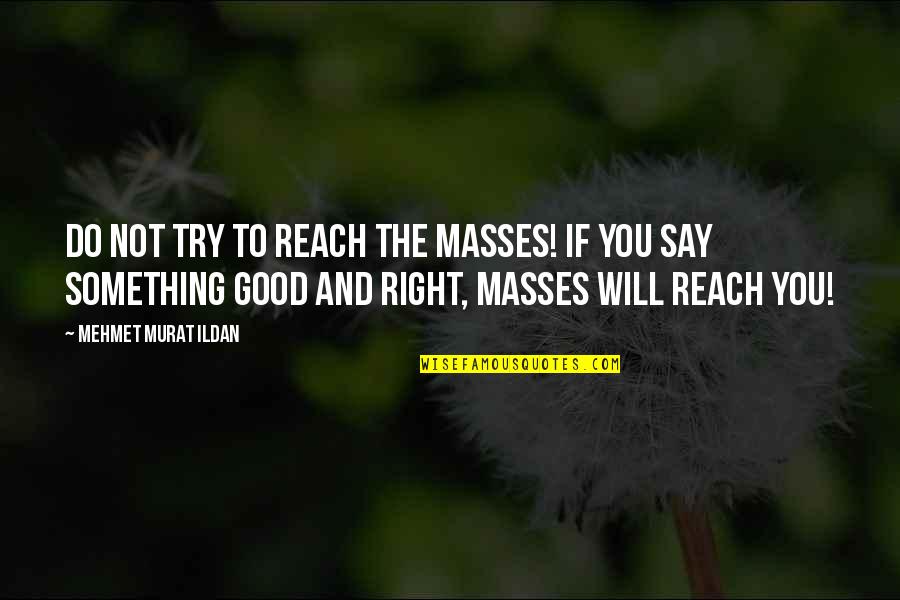 Trying To Say Something Quotes By Mehmet Murat Ildan: Do not try to reach the masses! If