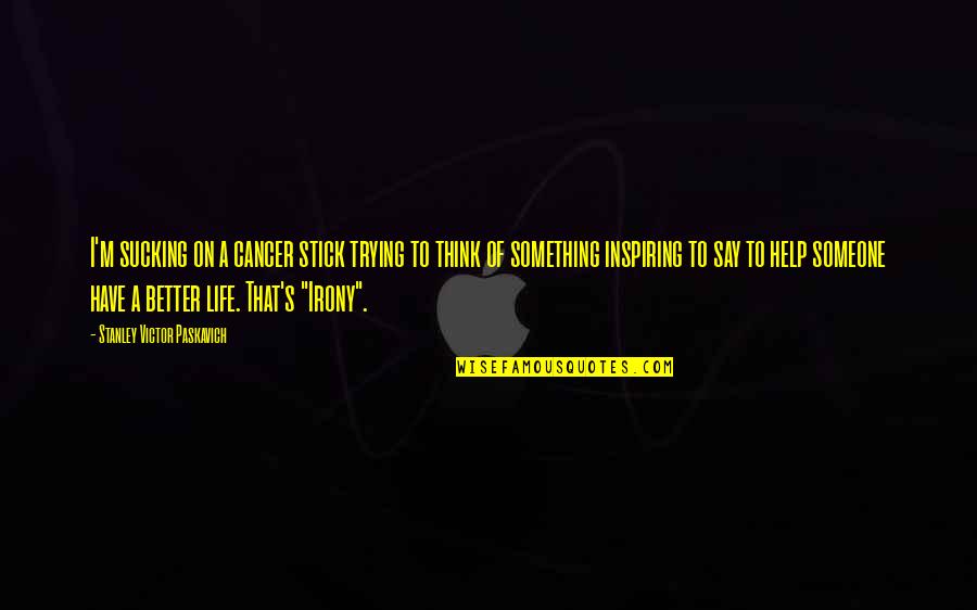 Trying To Say Something Quotes By Stanley Victor Paskavich: I'm sucking on a cancer stick trying to