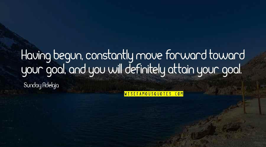 Trying To Say Something Quotes By Sunday Adelaja: Having begun, constantly move forward toward your goal,