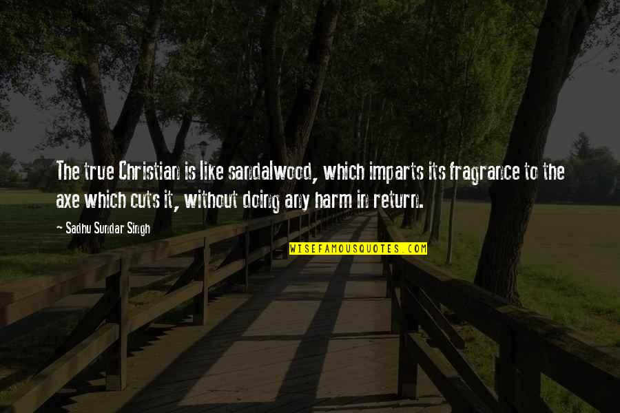 Trying To Settle Down Quotes By Sadhu Sundar Singh: The true Christian is like sandalwood, which imparts Trying To Settle Down Quotes By Sadhu Sundar Singh: The true Christian is like sandalwood, which imparts