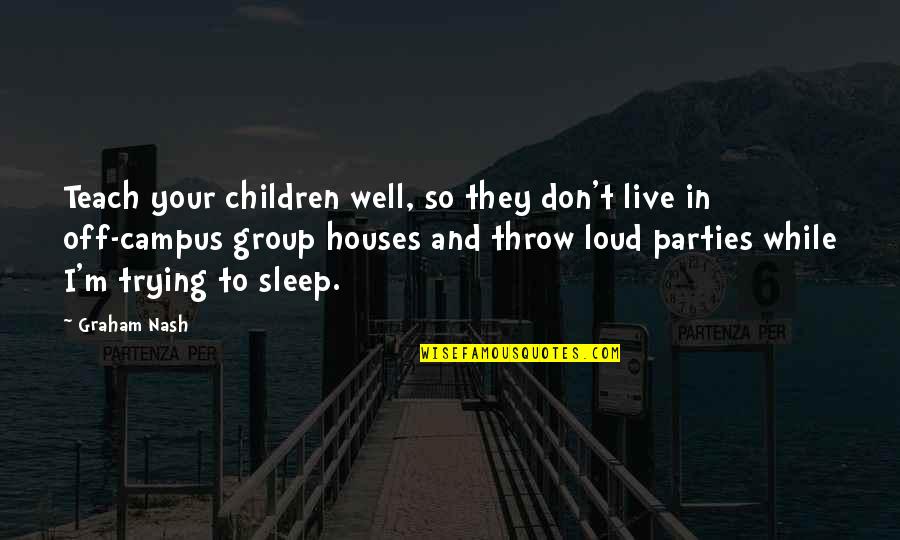 Trying To Sleep Quotes By Graham Nash: Teach your children well, so they don't live