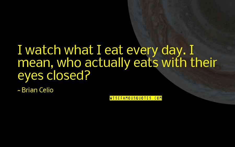 Trying To Solve Problems Quotes By Brian Celio: I watch what I eat every day. I