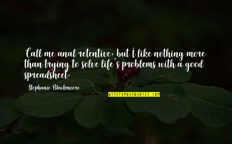 Trying To Solve Problems Quotes By Stephanie Blackmoore: Call me anal retentive, but I like nothing Trying To Solve Problems Quotes By Stephanie Blackmoore: Call me anal retentive, but I like nothing