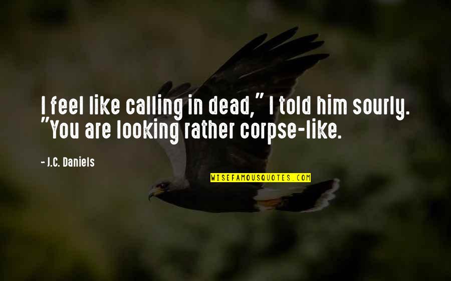 Trying To Stay Motivated Quotes By J.C. Daniels: I feel like calling in dead," I told Trying To Stay Motivated Quotes By J.C. Daniels: I feel like calling in dead," I told