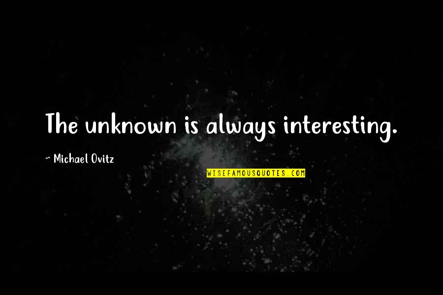 Trying To Stay Positive Funny Quotes By Michael Ovitz: The unknown is always interesting. Trying To Stay Positive Funny Quotes By Michael Ovitz: The unknown is always interesting.
