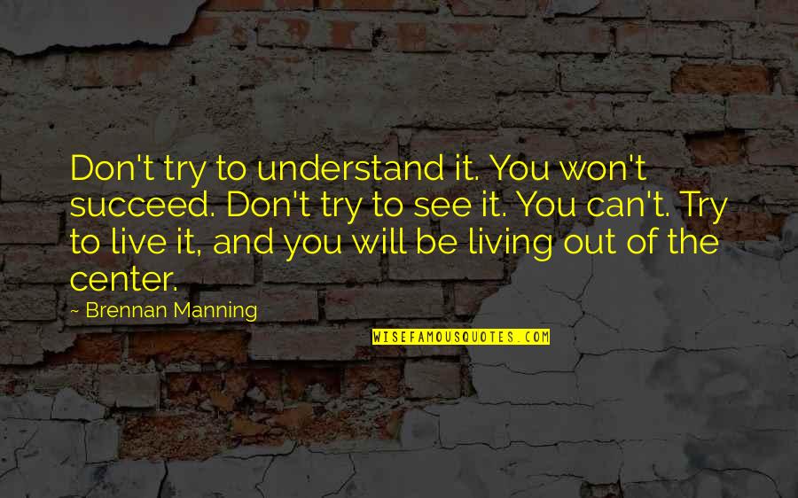 Trying To Succeed Quotes By Brennan Manning: Don't try to understand it. You won't succeed.
