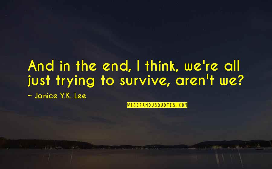 Trying To Survive Quotes By Janice Y.K. Lee: And in the end, I think, we're all