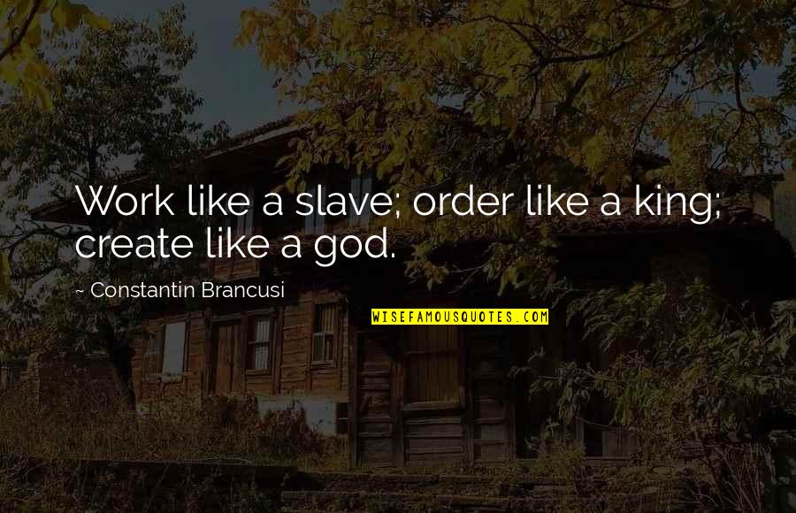 Trying To Talk To Someone Quotes By Constantin Brancusi: Work like a slave; order like a king;