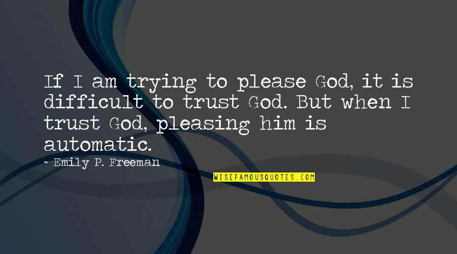 Trying To Trust Quotes By Emily P. Freeman: If I am trying to please God, it