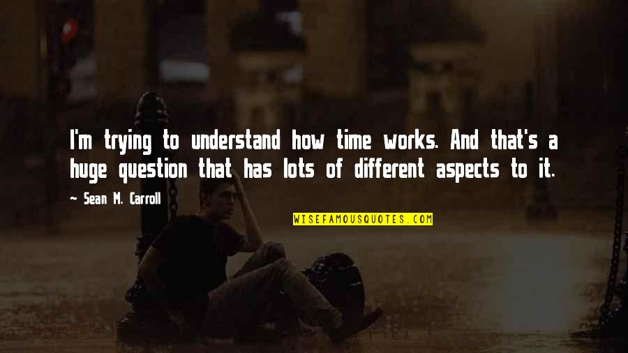Trying To Understand Each Other Quotes By Sean M. Carroll: I'm trying to understand how time works. And Trying To Understand Each Other Quotes By Sean M. Carroll: I'm trying to understand how time works. And