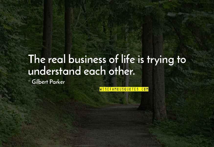 Trying To Understand Life Quotes By Gilbert Parker: The real business of life is trying to