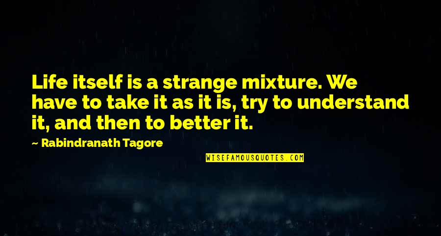 Trying To Understand Life Quotes By Rabindranath Tagore: Life itself is a strange mixture. We have