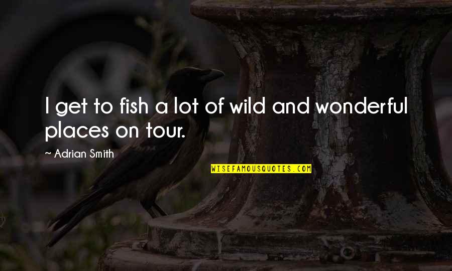 Trying To Understand Things Quotes By Adrian Smith: I get to fish a lot of wild