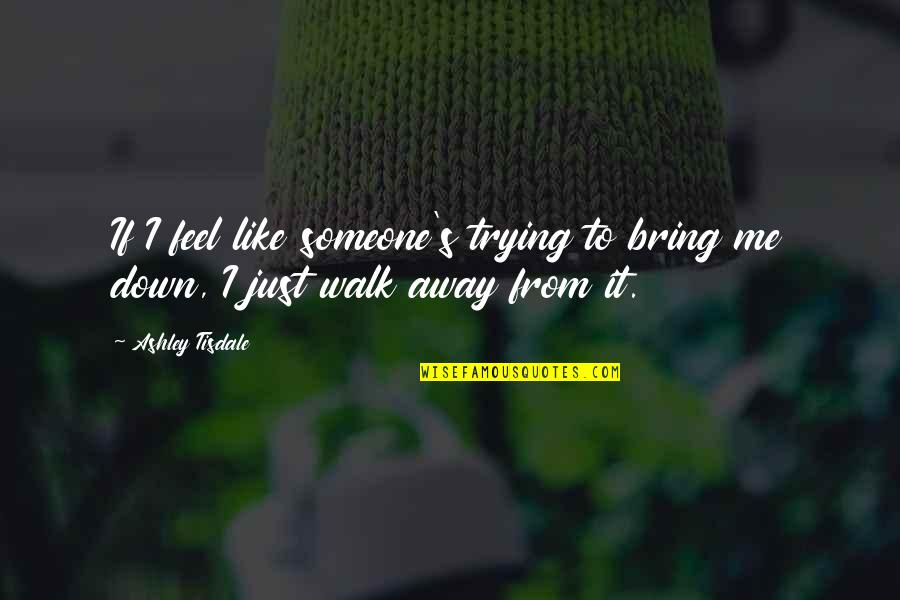 Trying To Walk Away Quotes By Ashley Tisdale: If I feel like someone's trying to bring