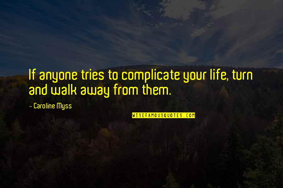 Trying To Walk Away Quotes By Caroline Myss: If anyone tries to complicate your life, turn