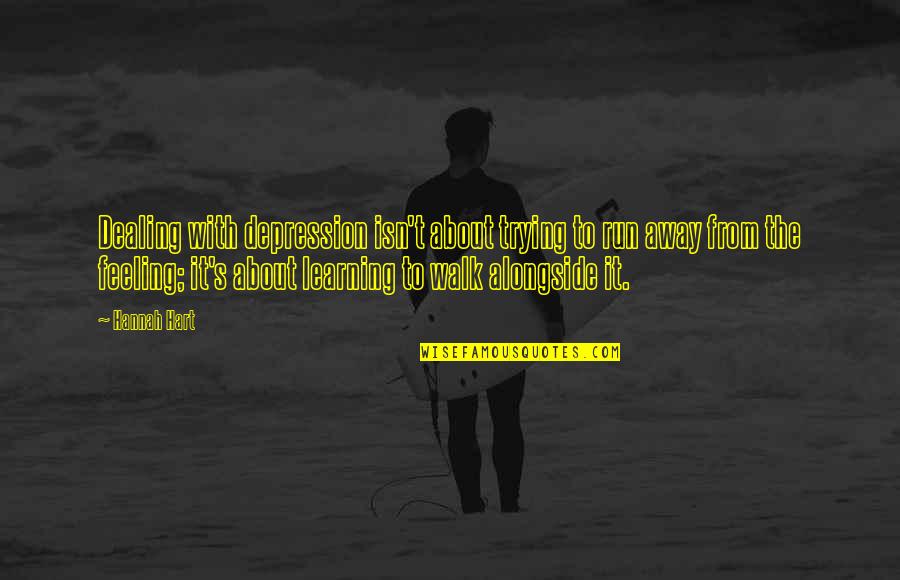 Trying To Walk Away Quotes By Hannah Hart: Dealing with depression isn't about trying to run
