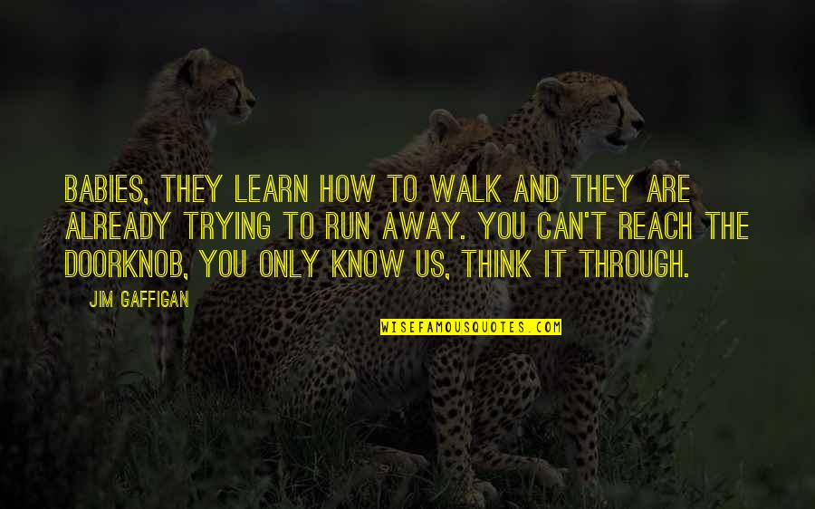 Trying To Walk Away Quotes By Jim Gaffigan: Babies, they learn how to walk and they