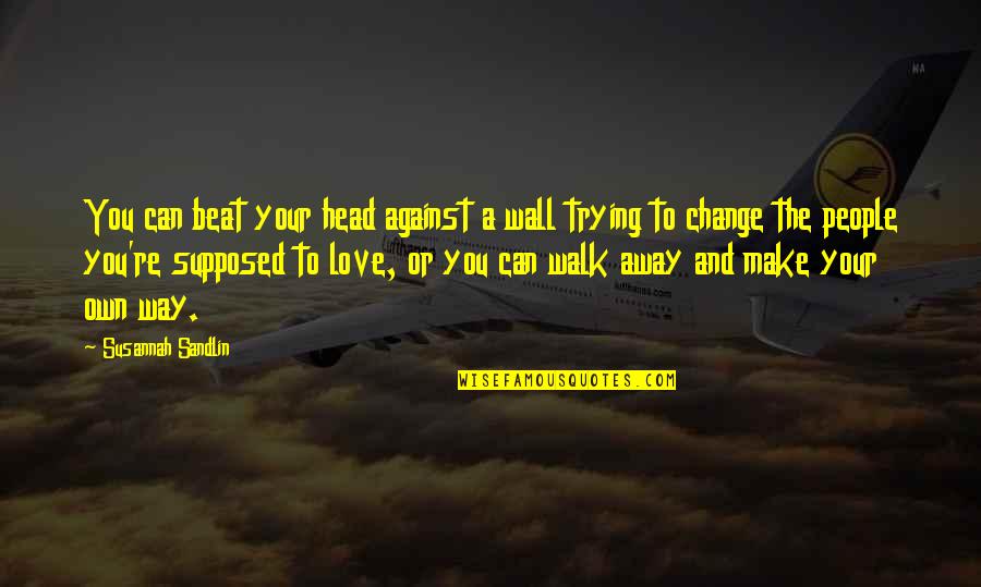 Trying To Walk Away Quotes By Susannah Sandlin: You can beat your head against a wall