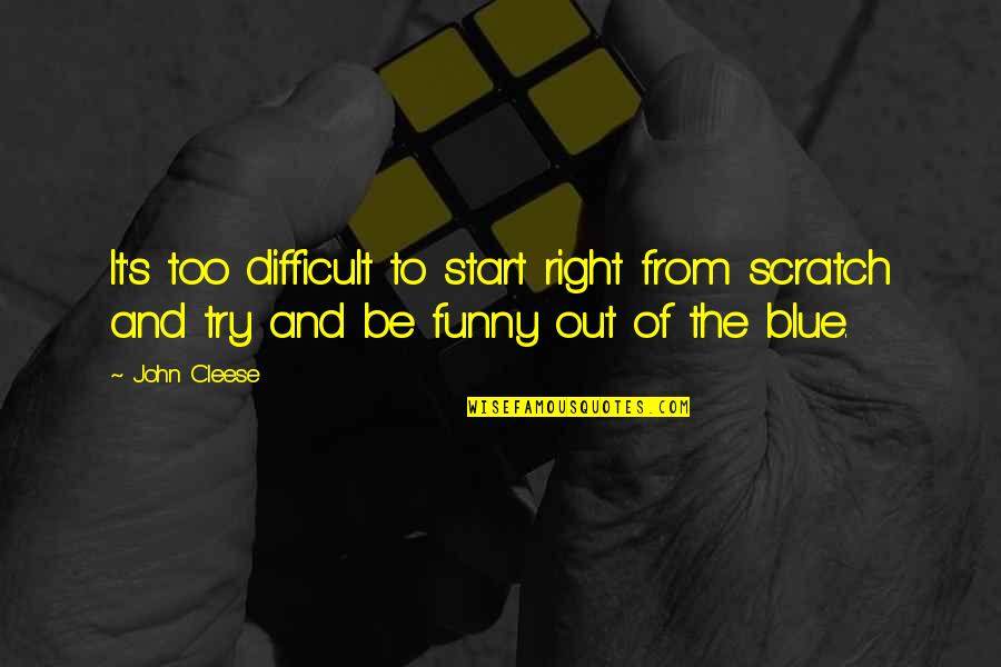 Trying's Quotes By John Cleese: It's too difficult to start right from scratch