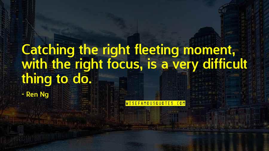 Tryingthe Quotes By Ren Ng: Catching the right fleeting moment, with the right