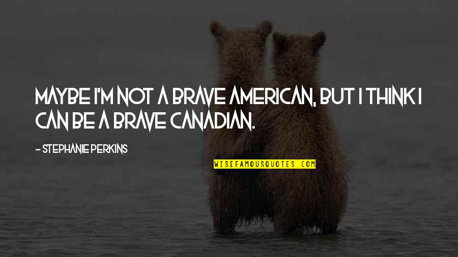 Tryna Be Perfect Real Quotes By Stephanie Perkins: Maybe I'm not a brave American, but I