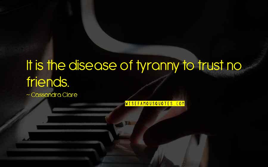 Tryna Come Quotes By Cassandra Clare: It is the disease of tyranny to trust