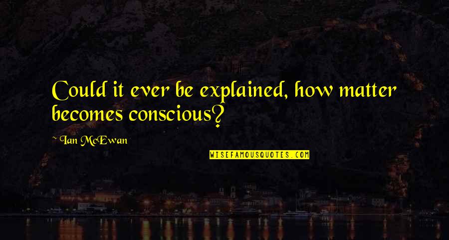 Tryngl Quotes By Ian McEwan: Could it ever be explained, how matter becomes