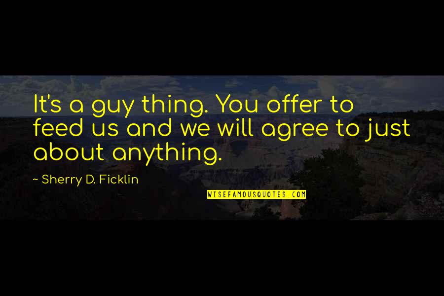 Trynna Quotes By Sherry D. Ficklin: It's a guy thing. You offer to feed Trynna Quotes By Sherry D. Ficklin: It's a guy thing. You offer to feed