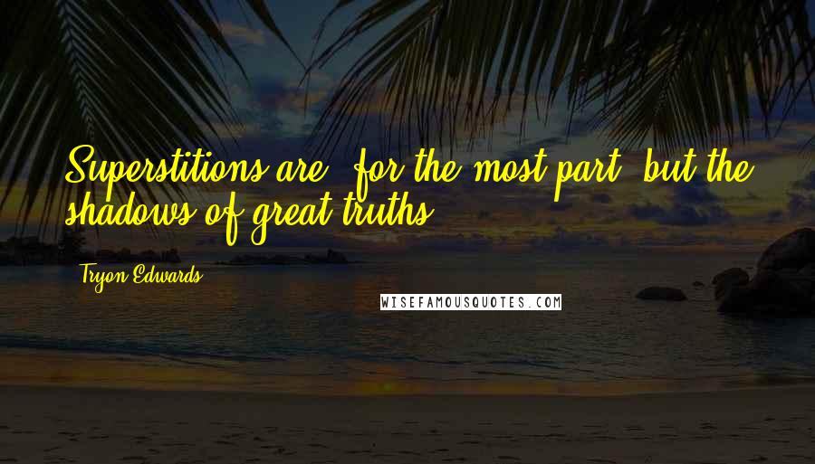 Tryon Edwards quotes: Superstitions are, for the most part, but the shadows of great truths.