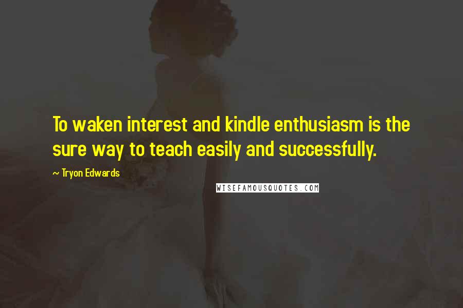 Tryon Edwards quotes: To waken interest and kindle enthusiasm is the sure way to teach easily and successfully.