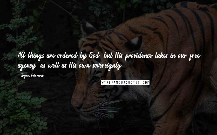 Tryon Edwards quotes: All things are ordered by God, but His providence takes in our free agency, as well as His own sovereignty. Tryon Edwards quotes: All things are ordered by God, but His providence takes in our free agency, as well as His own sovereignty.