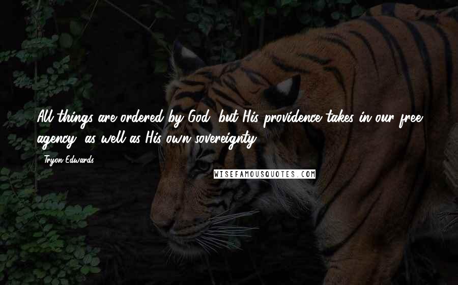 Tryon Edwards quotes: All things are ordered by God, but His providence takes in our free agency, as well as His own sovereignty.