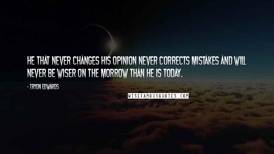 Tryon Edwards quotes: He that never changes his opinion never corrects mistakes and will never be wiser on the morrow than he is today. Tryon Edwards quotes: He that never changes his opinion never corrects mistakes and will never be wiser on the morrow than he is today.