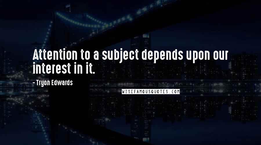 Tryon Edwards quotes: Attention to a subject depends upon our interest in it.