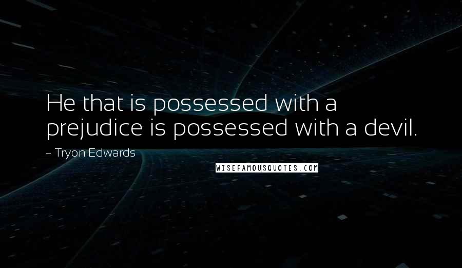 Tryon Edwards quotes: He that is possessed with a prejudice is possessed with a devil.