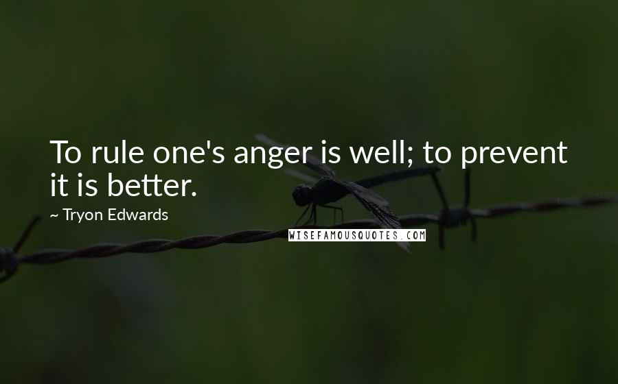 Tryon Edwards quotes: To rule one's anger is well; to prevent it is better.