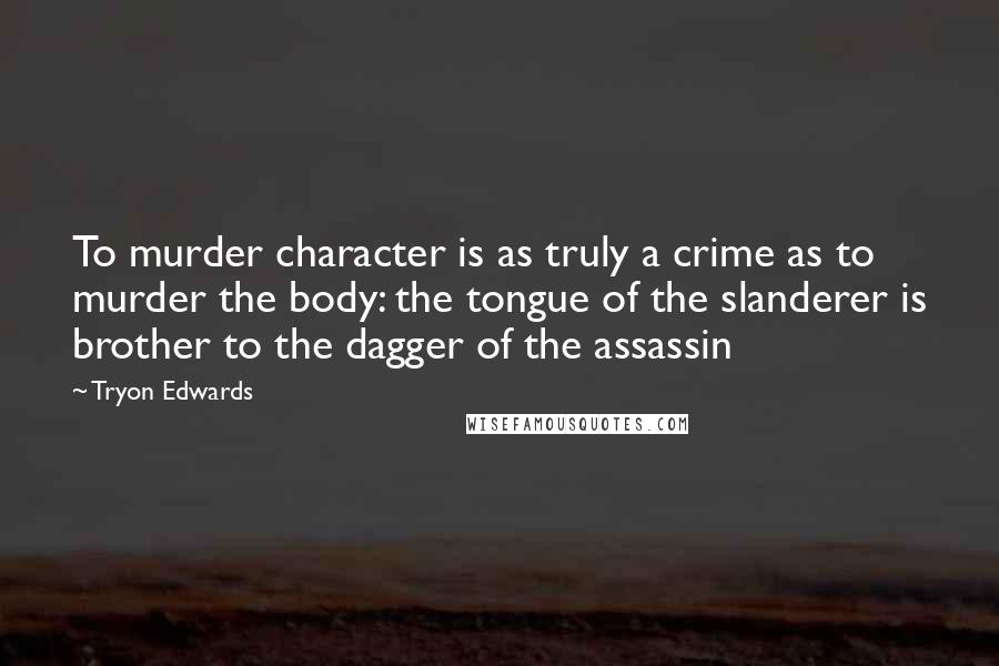Tryon Edwards quotes: To murder character is as truly a crime as to murder the body: the tongue of the slanderer is brother to the dagger of the assassin Tryon Edwards quotes: To murder character is as truly a crime as to murder the body: the tongue of the slanderer is brother to the dagger of the assassin