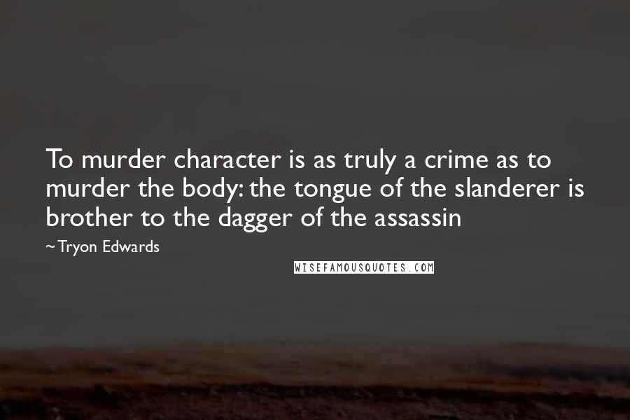 Tryon Edwards quotes: To murder character is as truly a crime as to murder the body: the tongue of the slanderer is brother to the dagger of the assassin