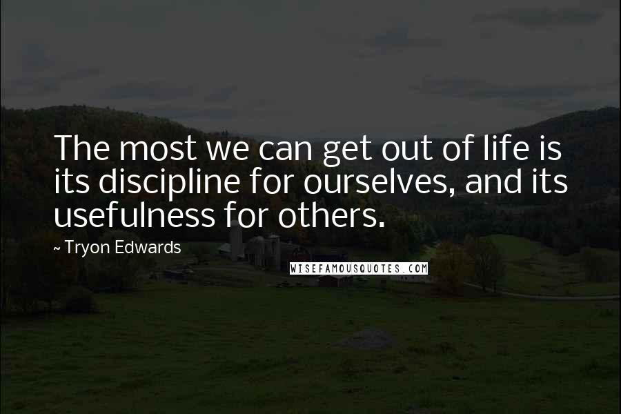 Tryon Edwards quotes: The most we can get out of life is its discipline for ourselves, and its usefulness for others.