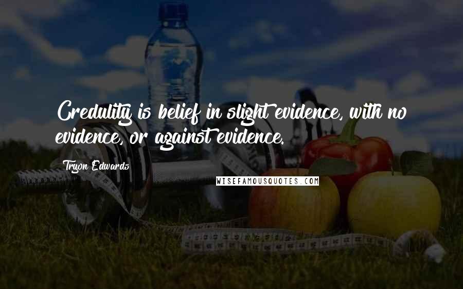 Tryon Edwards quotes: Credulity is belief in slight evidence, with no evidence, or against evidence.