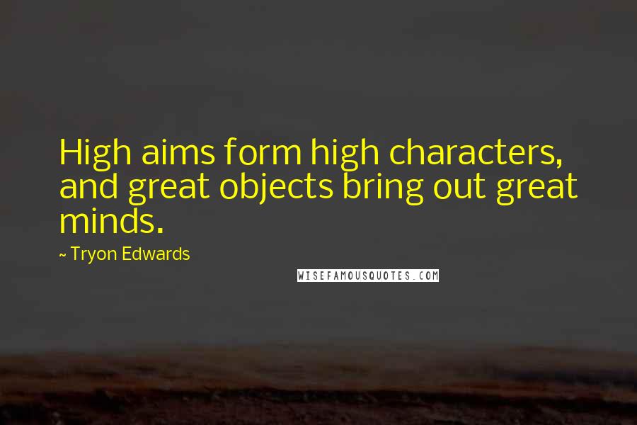 Tryon Edwards quotes: High aims form high characters, and great objects bring out great minds.