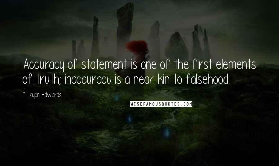 Tryon Edwards quotes: Accuracy of statement is one of the first elements of truth; inaccuracy is a near kin to falsehood.
