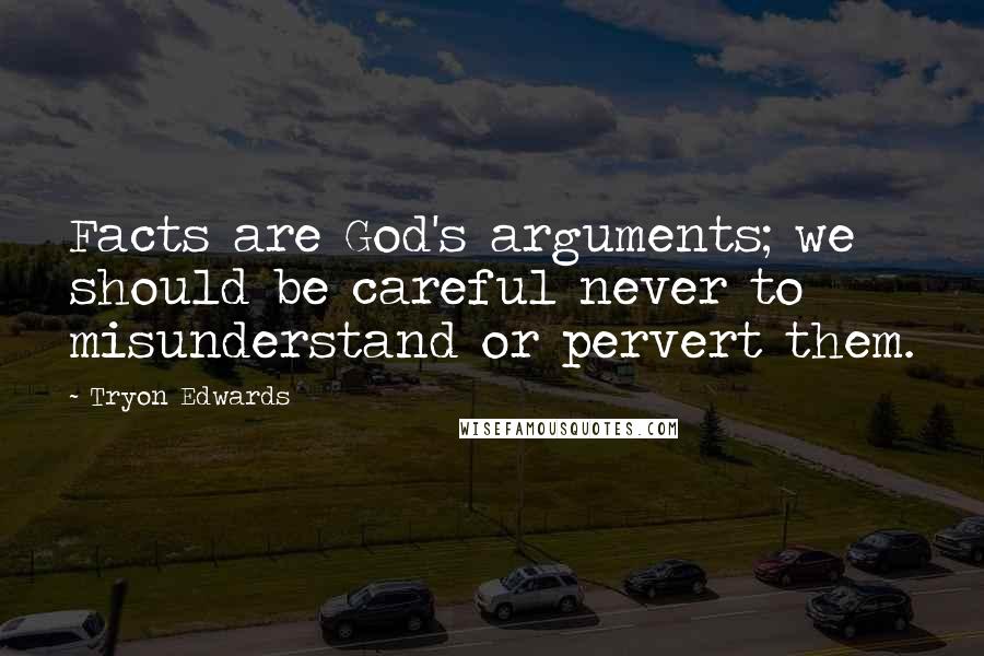 Tryon Edwards quotes: Facts are God's arguments; we should be careful never to misunderstand or pervert them.